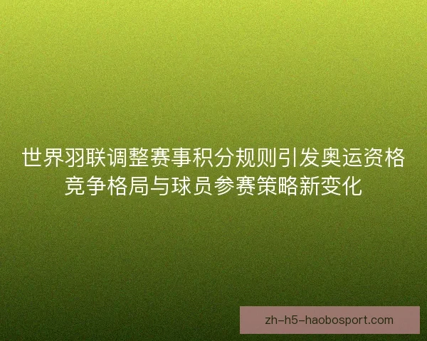 世界羽联调整赛事积分规则引发奥运资格竞争格局与球员参赛策略新变化